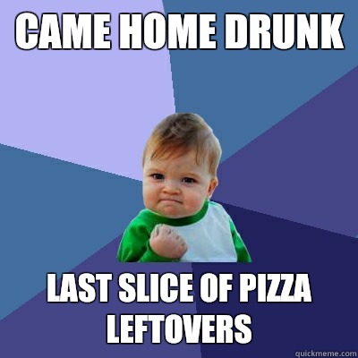 Came home drunk Last slice of pizza leftovers - Came home drunk Last slice of pizza leftovers  Success Kid