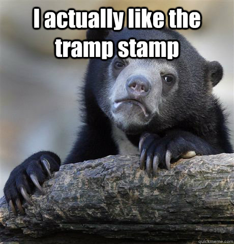 I actually like the tramp stamp   Confession Bear