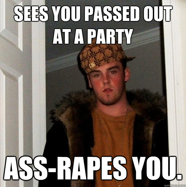 sees you passed out at a party ass-rapes you.  Scumbag Steve