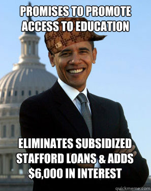 Promises to promote access to education Eliminates Subsidized Stafford Loans & adds $6,000 in interest  - Promises to promote access to education Eliminates Subsidized Stafford Loans & adds $6,000 in interest   Scumbag Obama