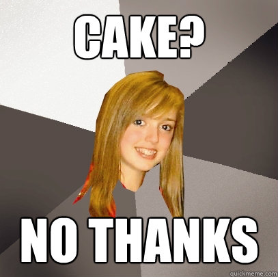 Cake? No thanks  Musically Oblivious 8th Grader