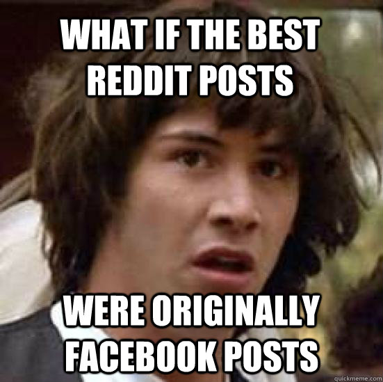 What if the best reddit posts were originally facebook posts  conspiracy keanu