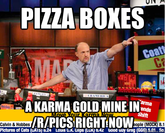 PIZZA BOXES A karma gold mine in /r/pics right now  Mad Karma with Jim Cramer