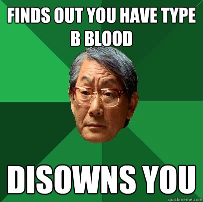 Finds out you have type b blood disowns you  High Expectations Asian Father