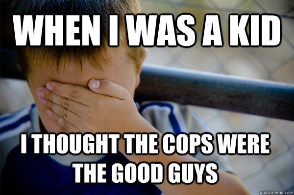 WHEN I WAS A KID I thought the cops were the good guys  Confession kid