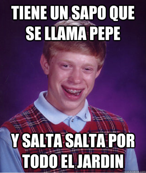 Tiene un sapo que se llama pepe y salta salta por todo el jardin  Bad Luck Brian