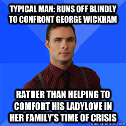 Typical Man: Runs off blindly to confront George Wickham rather than helping to comfort his ladylove in her family's time of crisis - Typical Man: Runs off blindly to confront George Wickham rather than helping to comfort his ladylove in her family's time of crisis  Socially Awkward Darcy