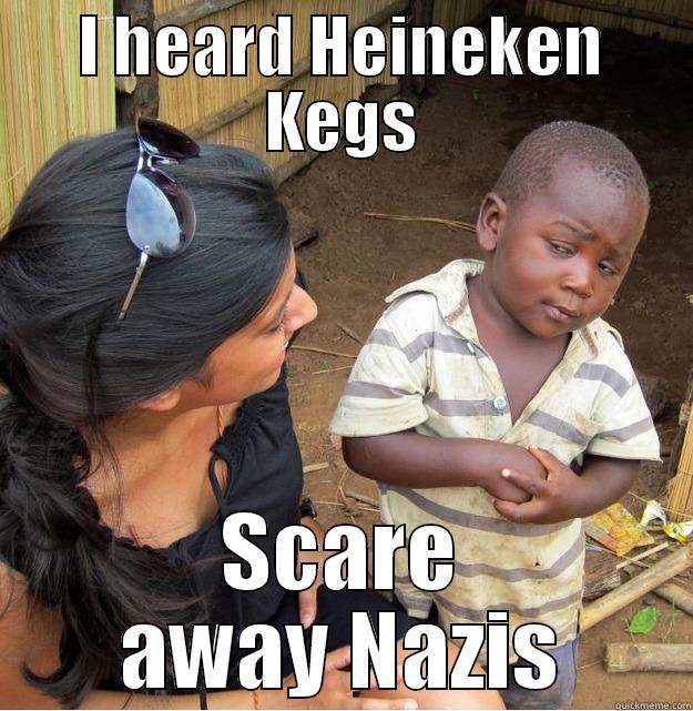 I HEARD HEINEKEN KEGS SCARE AWAY NAZIS Skeptical Third World Kid