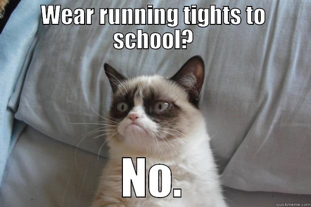 WEAR RUNNING TIGHTS TO SCHOOL? NO. Grumpy Cat