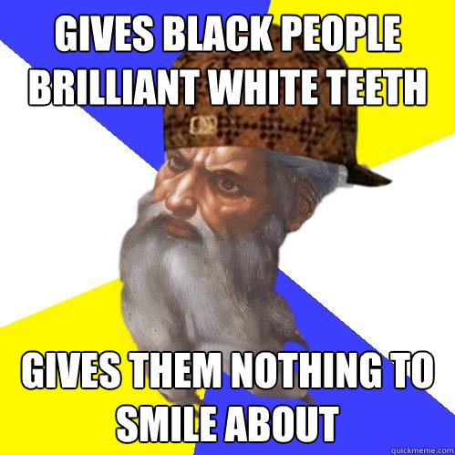 gives black people brilliant white teeth gives them nothing to smile about  Scumbag God is an SBF