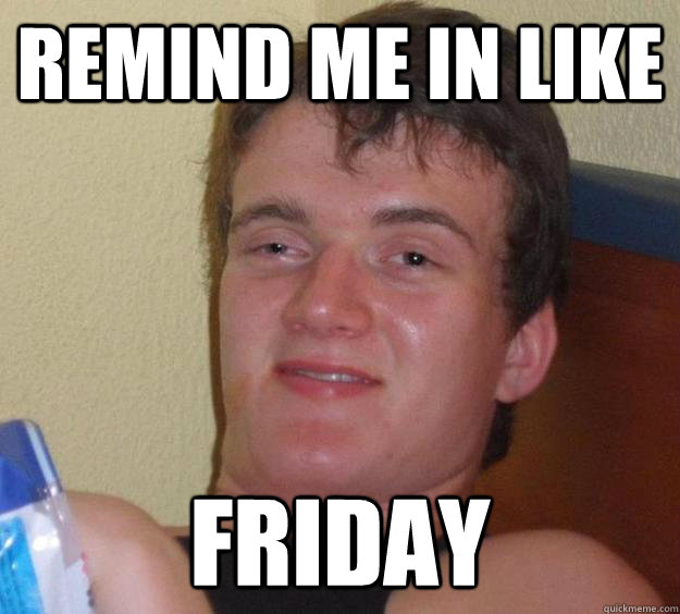 Remind me in like friday - Remind me in like friday  10 Guy