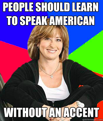 People should learn to speak american without an accent - People should learn to speak american without an accent  Sheltering Suburban Mom