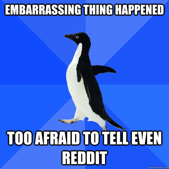 embarrassing thing happened too afraid to tell even reddit  Socially Awkward Penguin