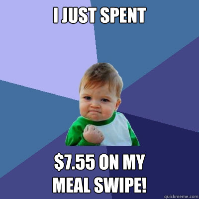 I Just spent $7.55 on my 
meal swipe!  Success Kid