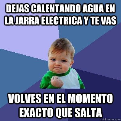 Dejas calentando agua en la jarra electrica y te vas Volves en el momento exacto que salta - Dejas calentando agua en la jarra electrica y te vas Volves en el momento exacto que salta  Success Kid