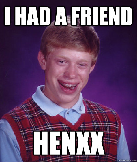 I had a friend Henxx  Bad Luck Brian