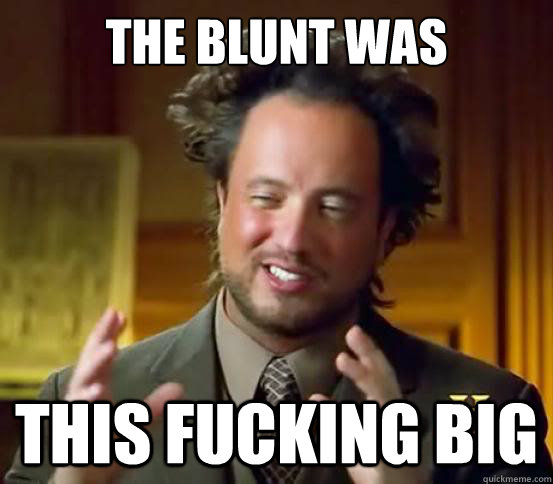 The blunt was  this fucking big - The blunt was  this fucking big  Alien guy from history channel