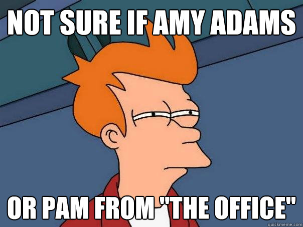 Not sure if amy adams or pam from 