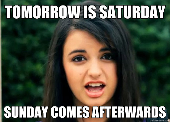 Tomorrow is Saturday Sunday comes afterwards - Tomorrow is Saturday Sunday comes afterwards  Rebecca Blackmeme