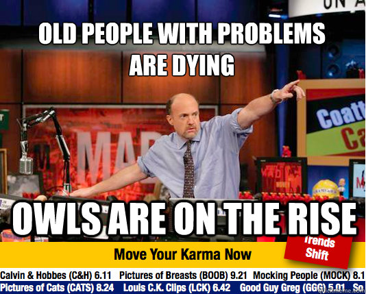 Old people with problems
are dying owls are on the rise - Old people with problems
are dying owls are on the rise  Mad Karma with Jim Cramer