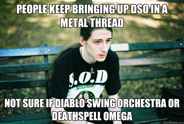 people keep bringing up dso in a metal thread not sure if diablo swing orchestra or deathspell omega  First World Metal Problems