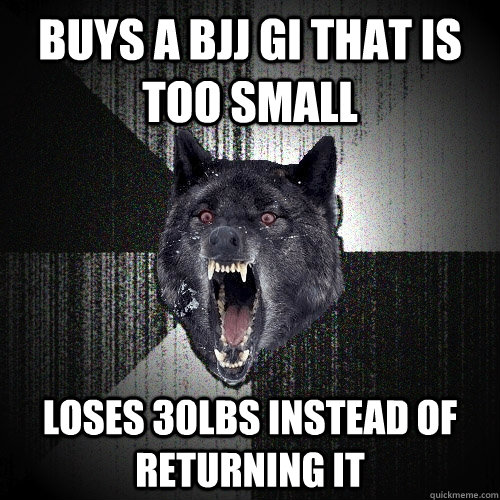 buys a bjj gi that is too small loses 30lbs instead of returning it  Insanity Wolf