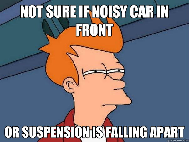 Not sure if noisy car in front Or suspension is falling apart  Futurama Fry