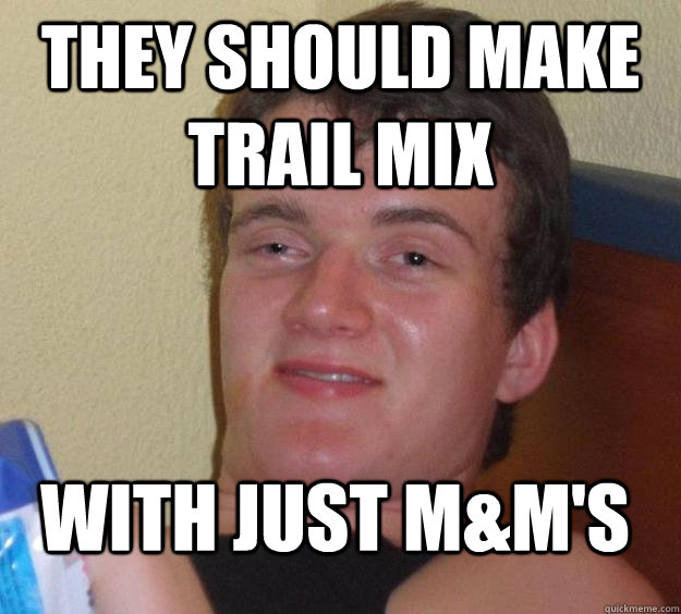 they should make trail mix with just m&m's  - they should make trail mix with just m&m's   10 Guy