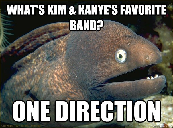what's kim & kanye's favorite band? one direction  Bad Joke Eel