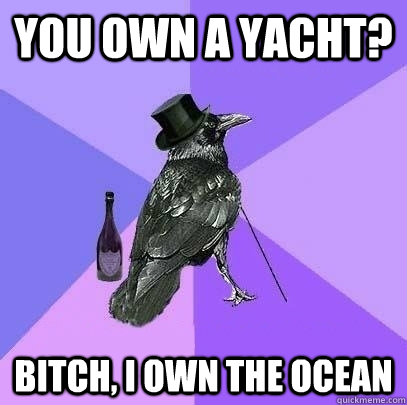 You Own a Yacht? Bitch, I own the ocean  Rich Raven