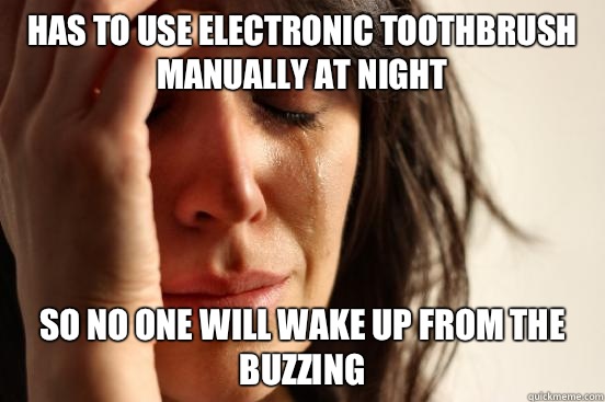 Has to use electronic toothbrush manually at night So no one will wake up from the buzzing  First World Problems