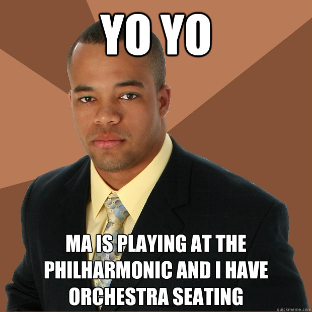 Yo Yo Ma is playing at the philharmonic and I have orchestra seating - Yo Yo Ma is playing at the philharmonic and I have orchestra seating  Successful Black Man