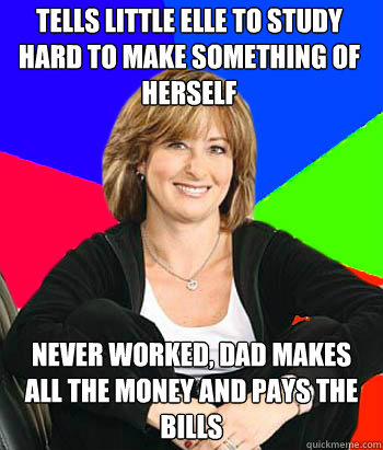 Tells little elle to study hard to make something of herself Never worked, Dad makes all the money and pays the bills  Sheltering Suburban Mom