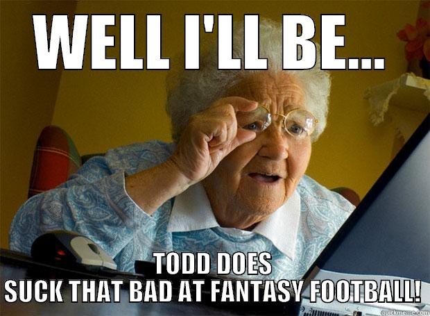 WELL I'LL BE... TODD DOES SUCK THAT BAD AT FANTASY FOOTBALL! Grandma finds the Internet