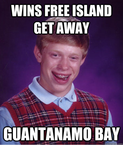 WINS FREE ISLAND gET AWAY guantanamo bay  - WINS FREE ISLAND gET AWAY guantanamo bay   Bad Luck Brian