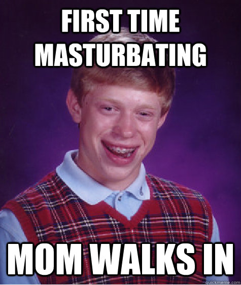 First time masturbating Mom walks in  Bad Luck Brian