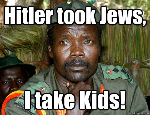 Hitler took Jews, I take Kids!  Kony