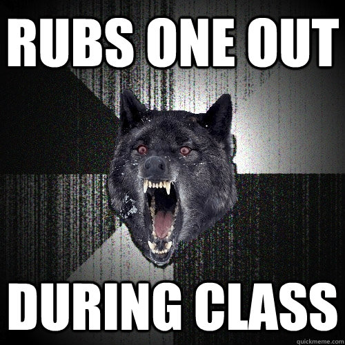 Rubs one out during class  Insanity Wolf