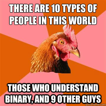 There are 10 types of people in this world Those who understand Binary, and 9 other guys  Anti-Joke Chicken