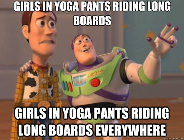 girls in yoga pants riding long boards girls in yoga pants riding long boards everywhere  Toy Story