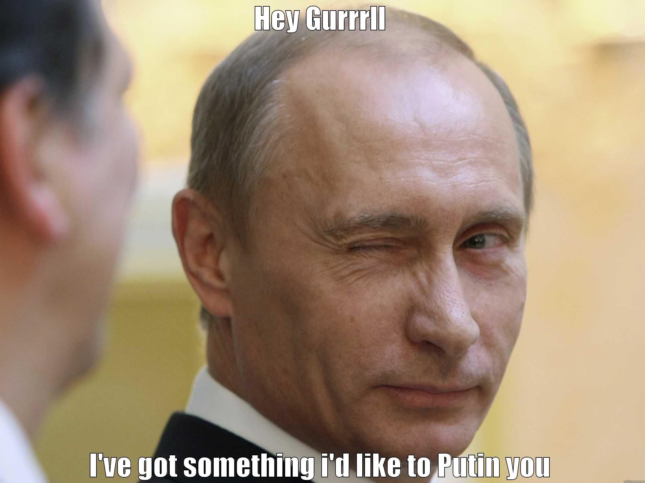 HEY GURRRLL I'VE GOT SOMETHING I'D LIKE TO PUTIN YOU Misc