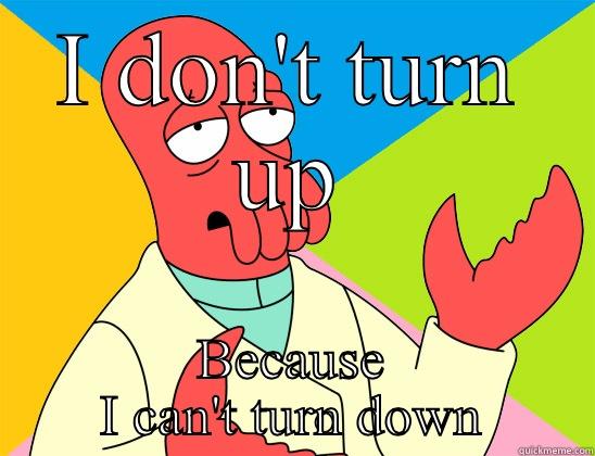 I DON'T TURN UP BECAUSE I CAN'T TURN DOWN Futurama Zoidberg 