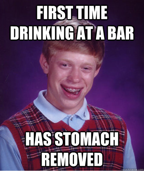 First time drinking at a bar has stomach removed  Bad Luck Brian