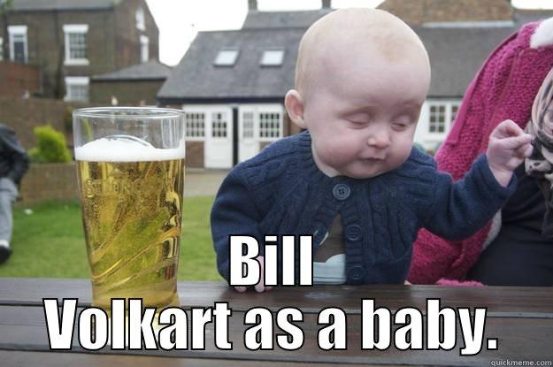 And when I grow up I will have a goose for a pet. -  BILL VOLKART AS A BABY. drunk baby