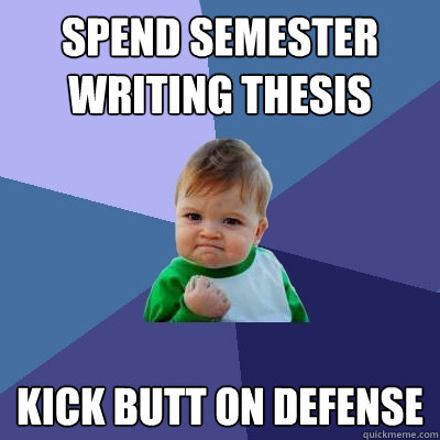 Spend semester writing thesis kick butt on defense  Success Kid