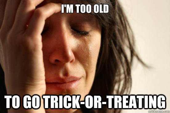 I'm too old to go trick-or-treating - I'm too old to go trick-or-treating  First World Problems