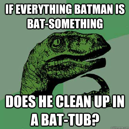 If everything batman is bat-something does he clean up in a bat-tub? - If everything batman is bat-something does he clean up in a bat-tub?  Philosoraptor