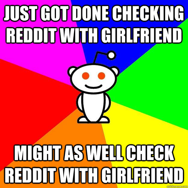 Just got done checking Reddit with girlfriend Might as well check Reddit with girlfriend  Reddit Alien