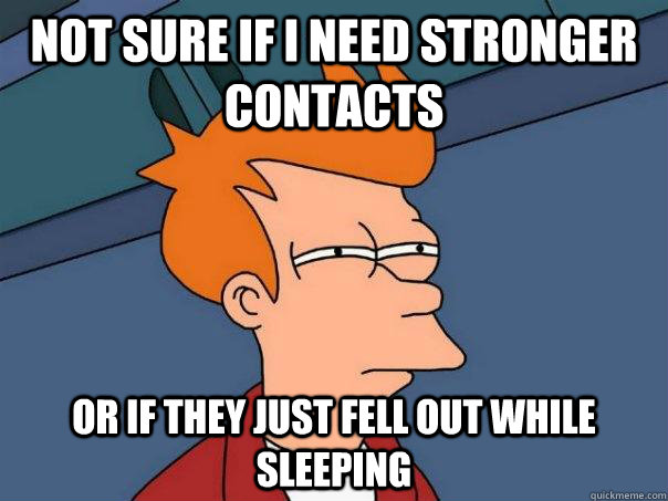 Not sure if I need stronger contacts Or if they just fell out while sleeping  Futurama Fry