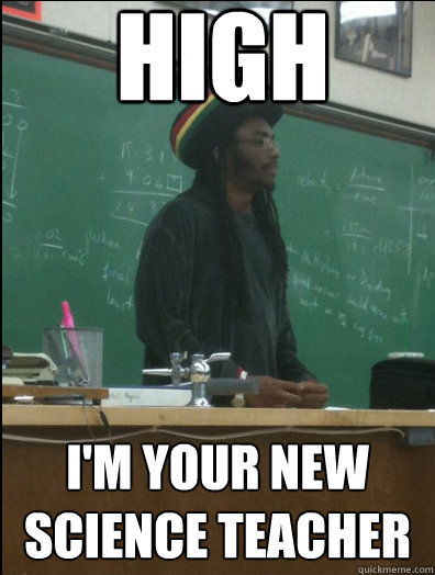 high I'm your new science teacher  Rasta Science Teacher